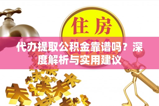 申扎代办提取公积金靠谱吗？深度解析与实用建议