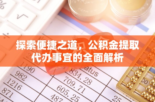 申扎探索便捷之道，公积金提取代办事宜的全面解析