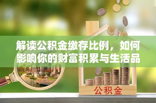 申扎解读公积金缴存比例，如何影响你的财富积累与生活品质