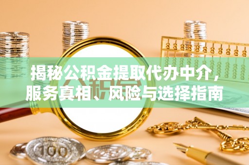 申扎揭秘公积金提取代办中介，服务真相、风险与选择指南