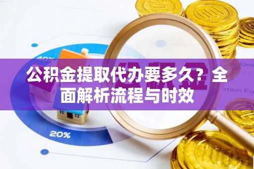 申扎公积金提取代办要多久？全面解析流程与时效