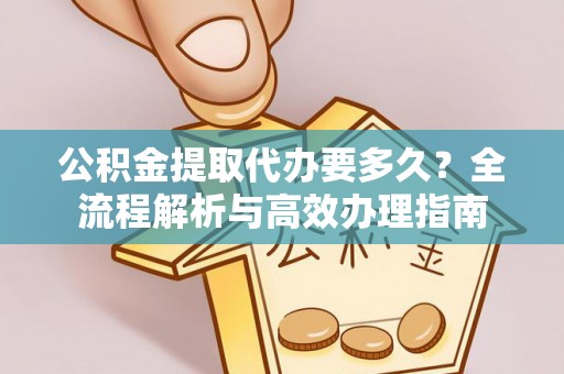 申扎公积金提取代办要多久？全流程解析与高效办理指南