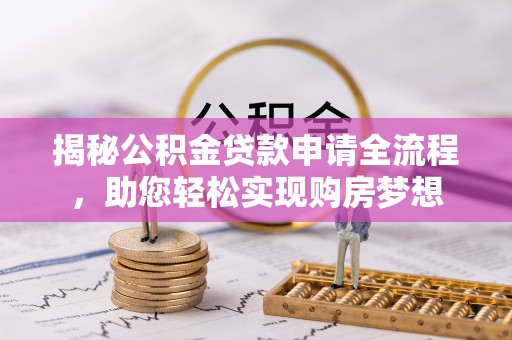 申扎揭秘公积金贷款申请全流程，助您轻松实现购房梦想