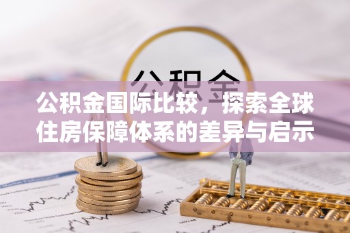 申扎公积金国际比较，探索全球住房保障体系的差异与启示