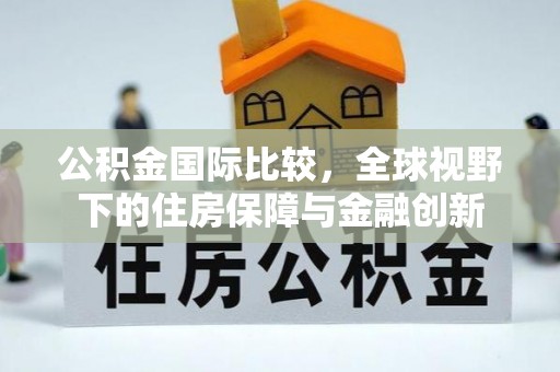 申扎公积金国际比较，全球视野下的住房保障与金融创新