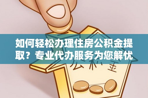 申扎如何轻松办理住房公积金提取？专业代办服务为您解忧