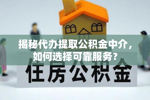 申扎揭秘代办提取公积金中介，如何选择可靠服务？