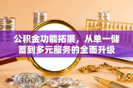 申扎公积金功能拓展，从单一储蓄到多元服务的全面升级