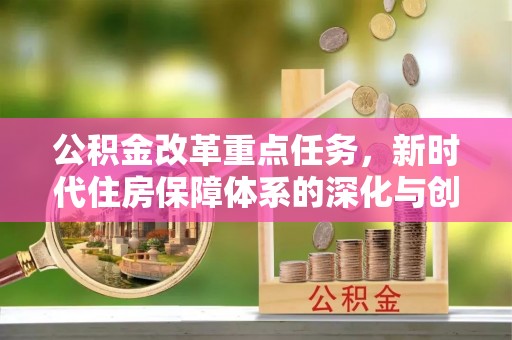 申扎公积金改革重点任务，新时代住房保障体系的深化与创新