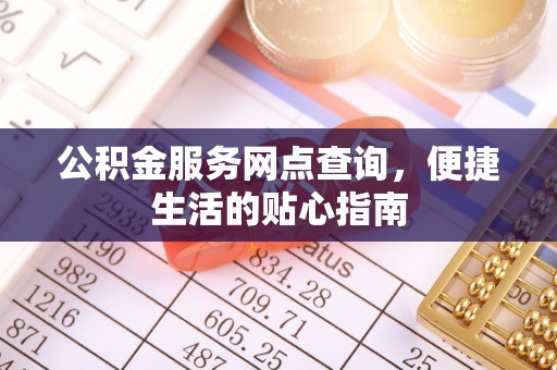 申扎公积金服务网点查询，便捷生活的贴心指南