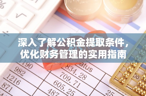 申扎深入了解公积金提取条件，优化财务管理的实用指南