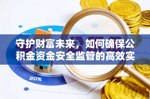 申扎守护财富未来，如何确保公积金资金安全监管的高效实施