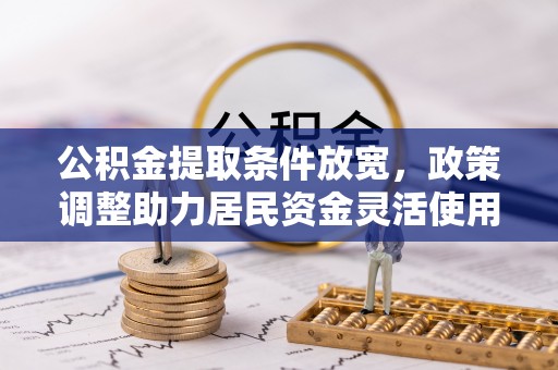 申扎公积金提取条件放宽，政策调整助力居民资金灵活使用