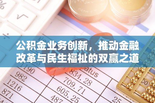 申扎公积金业务创新，推动金融改革与民生福祉的双赢之道
