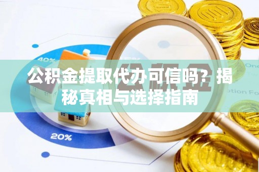 申扎公积金提取代办可信吗？揭秘真相与选择指南