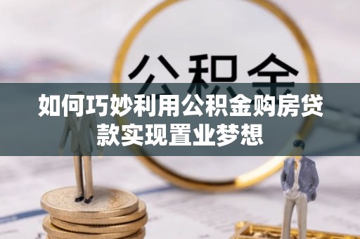 申扎如何巧妙利用公积金购房贷款实现置业梦想
