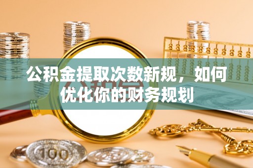申扎公积金提取次数新规，如何优化你的财务规划