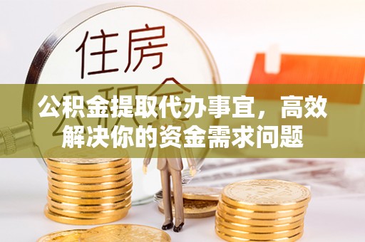 申扎公积金提取代办事宜，高效解决你的资金需求问题