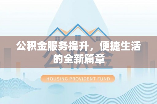 申扎公积金服务提升，便捷生活的全新篇章