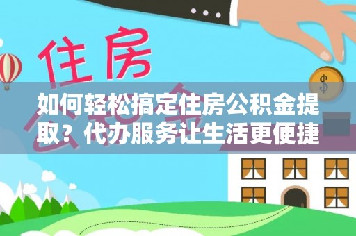 申扎如何轻松搞定住房公积金提取？代办服务让生活更便捷