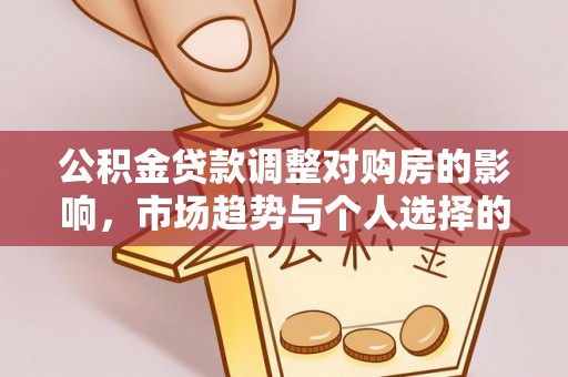 申扎公积金贷款调整对购房的影响，市场趋势与个人选择的深度解析