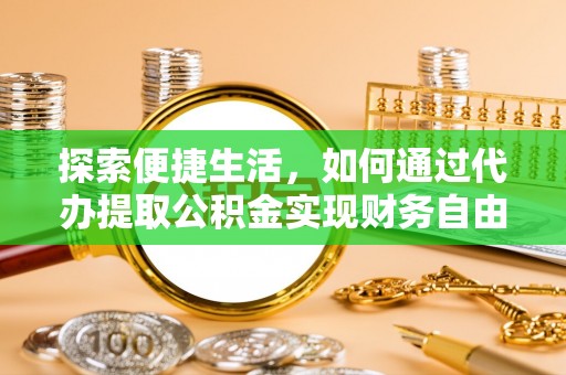 申扎探索便捷生活，如何通过代办提取公积金实现财务自由