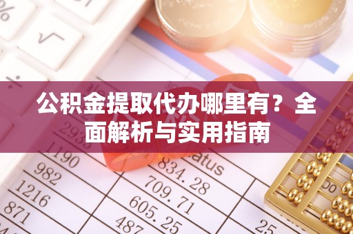 申扎公积金提取代办哪里有？全面解析与实用指南
