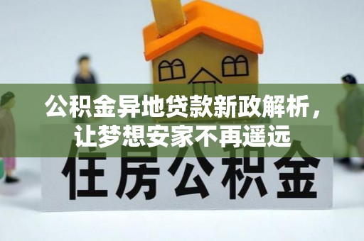 申扎公积金异地贷款新政解析，让梦想安家不再遥远