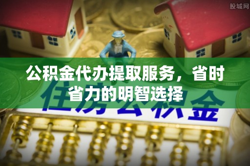 申扎公积金代办提取服务，省时省力的明智选择