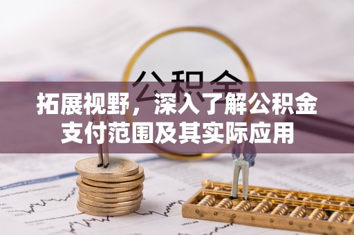申扎拓展视野，深入了解公积金支付范围及其实际应用