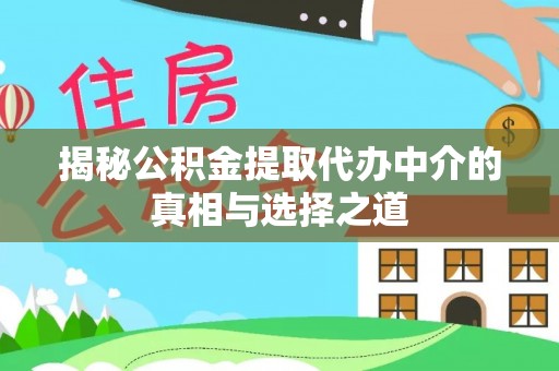 申扎揭秘公积金提取代办中介的真相与选择之道