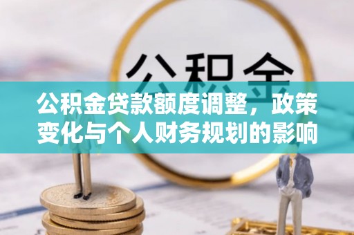 申扎公积金贷款额度调整，政策变化与个人财务规划的影响