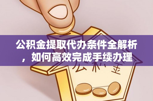 申扎公积金提取代办条件全解析，如何高效完成手续办理