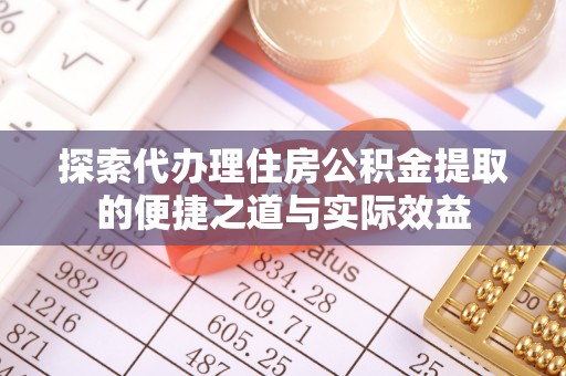 申扎探索代办理住房公积金提取的便捷之道与实际效益