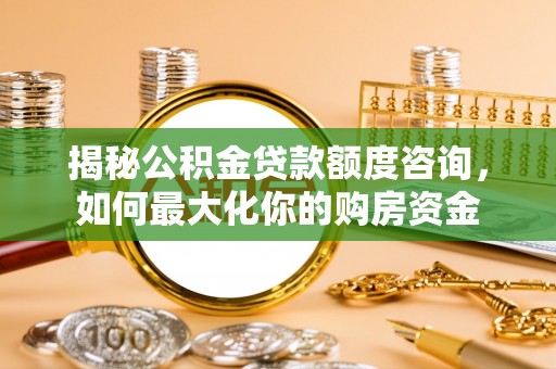 申扎揭秘公积金贷款额度咨询，如何最大化你的购房资金