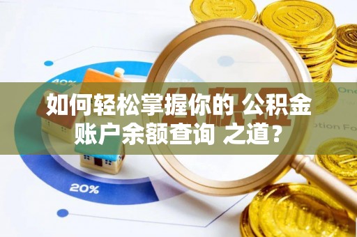 申扎如何轻松掌握你的 公积金账户余额查询 之道？
