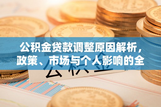 申扎公积金贷款调整原因解析，政策、市场与个人影响的全面解读