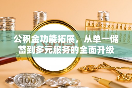 申扎公积金功能拓展，从单一储蓄到多元服务的全面升级