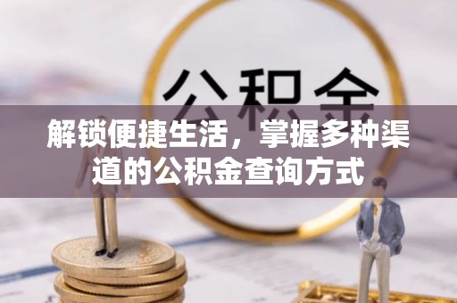 申扎解锁便捷生活，掌握多种渠道的公积金查询方式