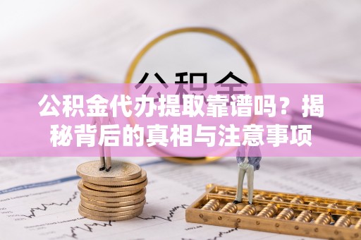 申扎公积金代办提取靠谱吗？揭秘背后的真相与注意事项