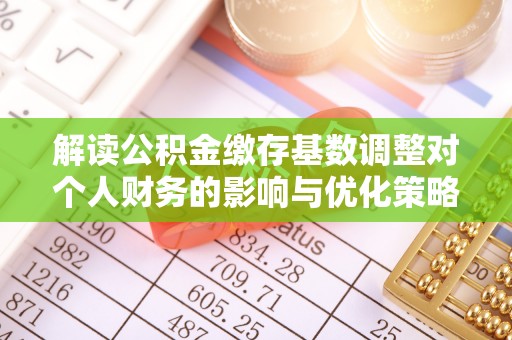 申扎解读公积金缴存基数调整对个人财务的影响与优化策略