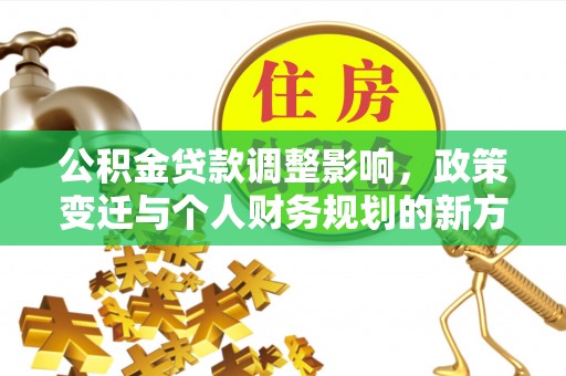 申扎公积金贷款调整影响，政策变迁与个人财务规划的新方向