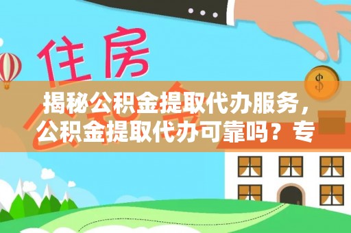 申扎揭秘公积金提取代办服务，公积金提取代办可靠吗？专业解析与实用指南
