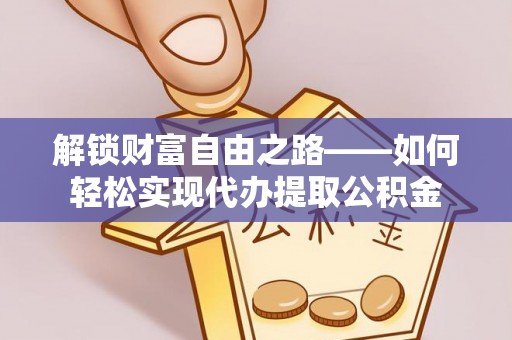 申扎解锁财富自由之路——如何轻松实现代办提取公积金