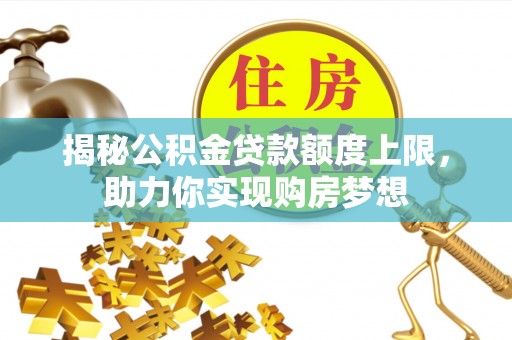 申扎揭秘公积金贷款额度上限，助力你实现购房梦想