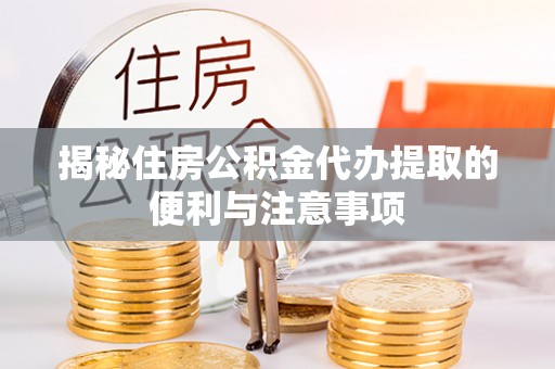 申扎揭秘住房公积金代办提取的便利与注意事项