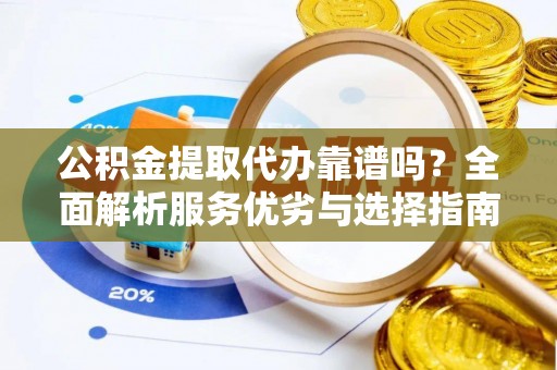 申扎公积金提取代办靠谱吗？全面解析服务优劣与选择指南