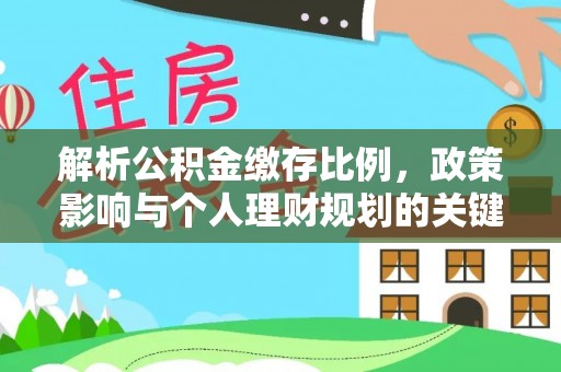 申扎解析公积金缴存比例，政策影响与个人理财规划的关键