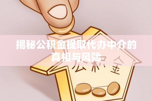 申扎揭秘公积金提取代办中介的真相与风险