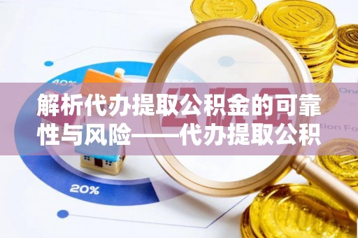 申扎解析代办提取公积金的可靠性与风险——代办提取公积金靠谱吗